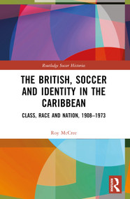 The British, Soccer and Identity in the Caribbean (Class, Race and Nation, 1908-1973) by Roy McCree, 9781032259031