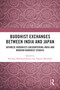 Buddhist Exchanges Between India and Japan (Japanese Buddhists Encountering India and Modern Buddhist Studies) by Ranjana Mukhopadhyaya, Togawa Masahiko, 9781032883045
