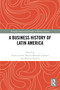 A Business History of Latin America by Andrea Lluch, Martín Monsalve Zanatti, Marcelo Bucheli, 9781032525785
