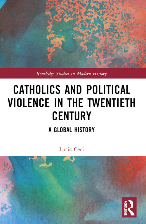 Catholics and Political Violence in the Twentieth Century (A Global History) by Lucia Ceci, Stuart Oglethorpe, 9781032332208