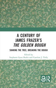 A Century of James Frazer's The Golden Bough (Shaking the Tree, Breaking the Bough) by Stephanie Lynn Budin, Caroline J. Tully, 9781032695648