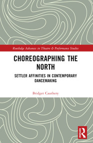Choreographing the North (Settler Affinities in Contemporary Dancemaking) by Bridget Cauthery, 9781032861258
