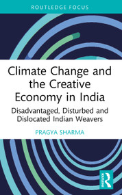 Climate Change and the Creative Economy in India (Disadvantaged, Disturbed and Dislocated Indian Weavers) by Pragya Sharma, 9781032584386