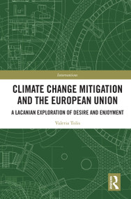 Climate Change Mitigation and the European Union (A Lacanian Exploration of Desire and Enjoyment) by Valeria Tolis, 9781032456812