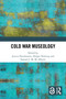 Cold War Museology by Jessica Douthwaite, Holger Nehring, Samuel J.M.M. Alberti, 9781032690421