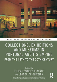 Collections, Exhibitions and Museums in Portugal and Its Empire (From the 18th to the 20th century) by Filipa Lowndes Vicente, Leonor de Oliveira, 9781032843308