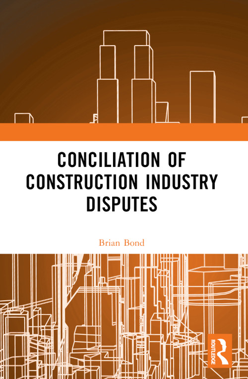 Conciliation of Construction Industry Disputes by Brian Bond, 9780367761066
