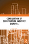 Conciliation of Construction Industry Disputes by Brian Bond, 9780367761066