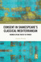 Consent in Shakespeare's Classical Mediterranean (Women Speak Truth to Power) by Artemis Preeshl, 9781032741444