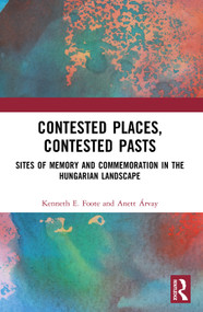 Contested Places, Contested Pasts (Sites of Memory and Commemoration in the Hungarian Landscape) by Kenneth E. Foote, Anett Árvay, 9781032870281