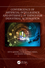 Convergence of Artificial Intelligence and Internet of Things for Industrial Automation by Divya Mishra, Alok Kumar Verma, Shanu Sharma, 9781032834030