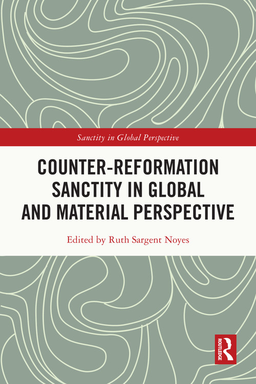 Counter-Reformation Sanctity in Global and Material Perspective by Ruth Sargent Noyes, 9781032393087