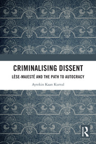 Criminalising Dissent (Lèse-majesté and the Path to Autocracy) by Aytekin Kaan Kurtul, 9781032796277