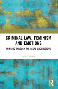 Criminal Law, Feminism and Emotions (Thinking through the Legal Unconscious) by Latika Vashist, 9781032481043