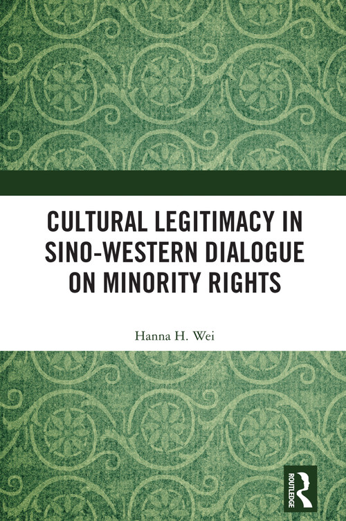 Cultural Legitimacy in Sino-Western Dialogue on Minority Rights by Hanna H. Wei, 9781041017776