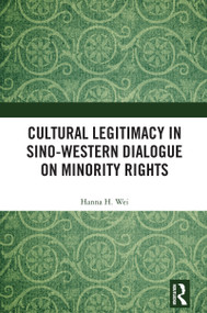 Cultural Legitimacy in Sino-Western Dialogue on Minority Rights by Hanna H. Wei, 9781041017776