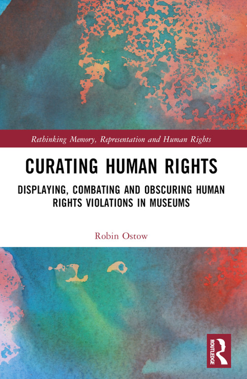 Curating Human Rights (Displaying, Combating and Obscuring Human Rights Violations in Museums) by Robin Ostow, 9781032660776
