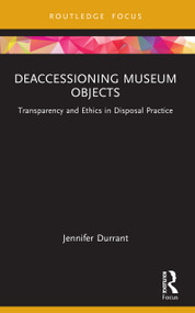 Deaccessioning Museum Objects (Transparency and Ethics in Disposal Practice) by Jennifer Durrant, 9781032618593