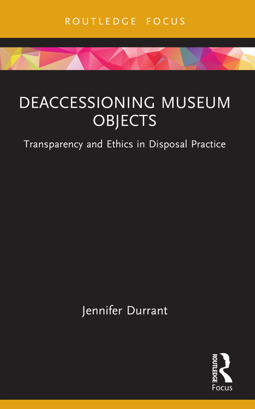 Deaccessioning Museum Objects (Transparency and Ethics in Disposal Practice) by Jennifer Durrant, 9781032618593