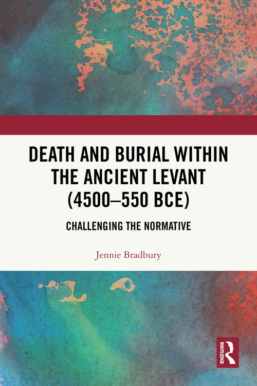 Death and Burial within the Ancient Levant (4500-550 BCE) (Challenging the Normative) by Jennie Bradbury, 9781032894997