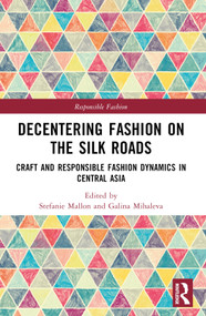 Decentering Fashion on the Silk Roads (Craft and Responsible Fashion Dynamics in Central Asia) by Stefanie Mallon, Galina Mihaleva, 9781032831619