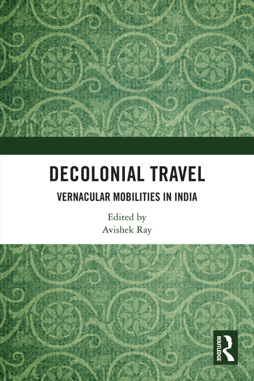 Decolonial Travel (Vernacular Mobilities in India) by Avishek Ray, 9781032897707