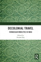 Decolonial Travel (Vernacular Mobilities in India) by Avishek Ray, 9781032897707
