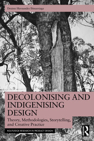 Decolonising and Indigenising Design (Theory, Methodologies, Storytelling, and Creative Practice) by Desiree Hernandez Ibinarriaga, 9781032645667