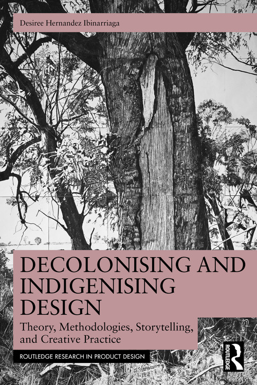 Decolonising and Indigenising Design (Theory, Methodologies, Storytelling, and Creative Practice) by Desiree Hernandez Ibinarriaga, 9781032645667