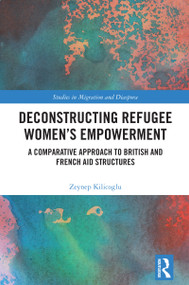 Deconstructing Refugee Women's Empowerment (A Comparative Approach to British and French Aid Structures) by Zeynep Kilicoglu, 9781032865898