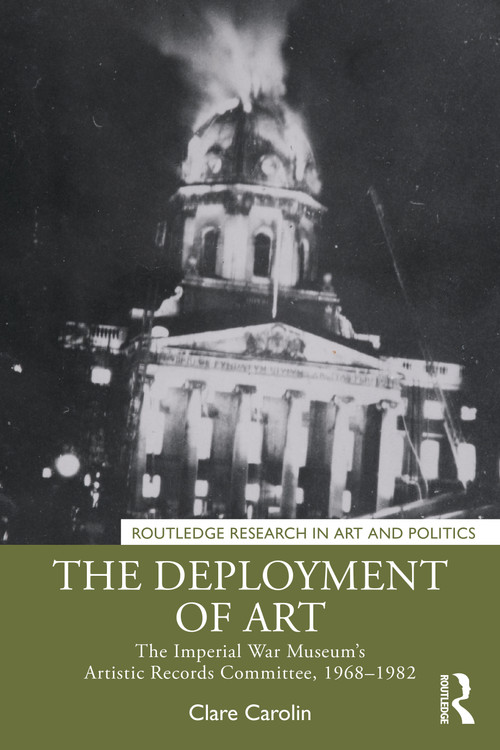 The Deployment of Art (The Imperial War Museum's Artistic Records Committee, 1968-1982) by Clare Carolin, 9781032209623