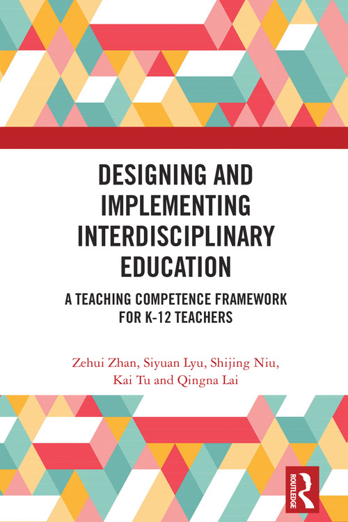 Designing and Implementing Interdisciplinary Education (A Teaching Competence Framework for K-12 Teachers) by Zehui Zhan, Siyuan Lyu, Shijing Niu, Kai Tu, Qingna Lai, 9781032970714