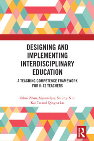 Designing and Implementing Interdisciplinary Education (A Teaching Competence Framework for K-12 Teachers) by Zehui Zhan, Siyuan Lyu, Shijing Niu, Kai Tu, Qingna Lai, 9781032970714