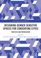 Designing Gender Sensitive Spaces for Consenting Cities (Practices and Provocations) by Jess Berry, Nicole Kalms, Timothy Moore, Gene Bawden, 9781032911304
