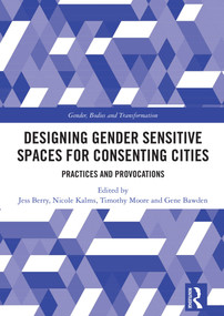Designing Gender Sensitive Spaces for Consenting Cities (Practices and Provocations) by Jess Berry, Nicole Kalms, Timothy Moore, Gene Bawden, 9781032911304