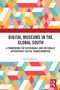Digital Museums in the Global South (A Framework for Sustainable and Culturally Appropriate Digital Transformation) by Emma Duester, 9781032742342