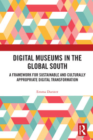 Digital Museums in the Global South (A Framework for Sustainable and Culturally Appropriate Digital Transformation) by Emma Duester, 9781032742342