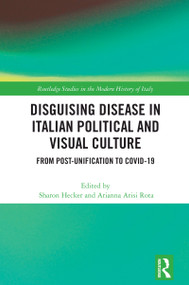 Disguising Disease in Italian Political and Visual Culture (From Post-Unification to COVID-19) by Sharon Hecker, Arianna Arisi Rota, 9781032466804
