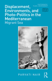 Displacement, Environments, and Photo-Politics in the Mediterranean (Migrant Sea) by Parvati Nair, 9781032881850