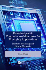 Domain-Specific Computer Architectures for Emerging Applications (Machine Learning and Neural Networks) by Chao Wang, 9781032768953