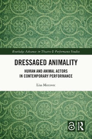 Dressaged Animality (Human and Animal Actors in Contemporary Performance) by Lisa Moravec, 9781032574882