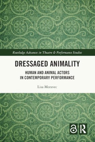 Dressaged Animality (Human and Animal Actors in Contemporary Performance) by Lisa Moravec, 9781032574882