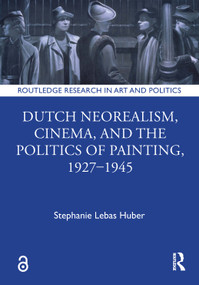 Dutch Neorealism, Cinema, and the Politics of Painting, 1927-1945 by Stephanie Lebas Huber, 9781032680323