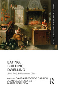Eating, Building, Dwelling (About Food, Architecture and Cities) by David Arredondo Garrido, Juan Calatrava, Marta Sequeira, 9781032798295