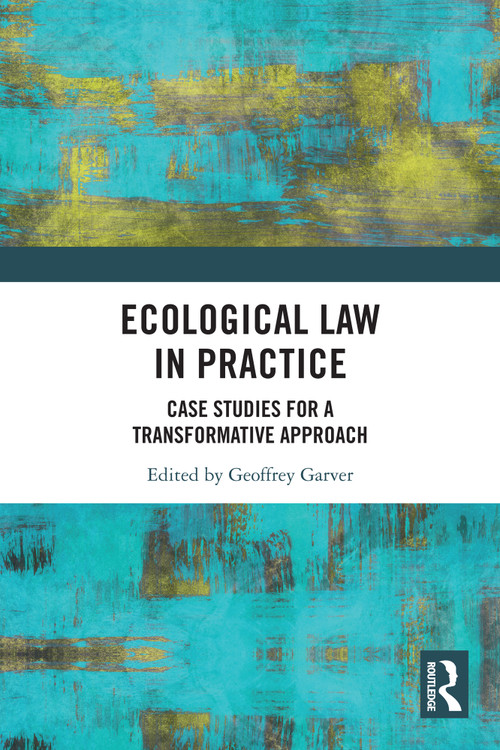 Ecological Law in Practice (Case Studies for a Transformative Approach) by Geoffrey Garver, 9781032622392