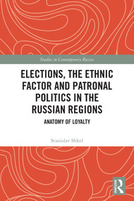 Elections, the Ethnic Factor and Patronal Politics in the Russian Regions (Anatomy of Loyalty) by Stanislav Shkel, 9781032983400