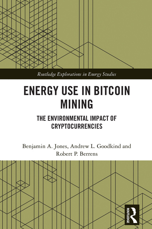Energy Use in Bitcoin Mining (The Environmental Impact of Cryptocurrencies) by Benjamin A. Jones, Andrew L. Goodkind, Robert P. Berrens, 9781032569208