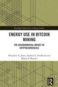 Energy Use in Bitcoin Mining (The Environmental Impact of Cryptocurrencies) by Benjamin A. Jones, Andrew L. Goodkind, Robert P. Berrens, 9781032569208