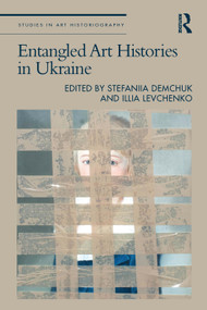 Entangled Art Histories in Ukraine by Stefaniia Demchuk, Illia Levchenko, 9781032708652