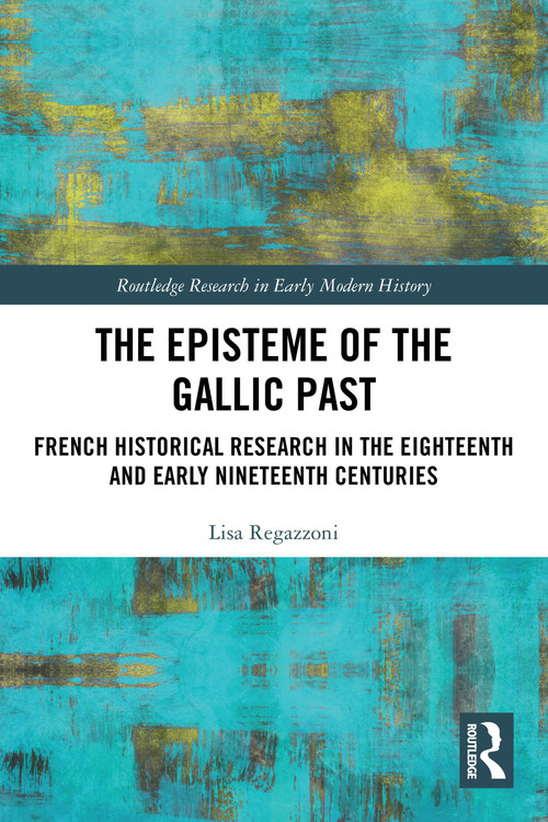The Episteme of the Gallic Past (French Historical Research in the Eighteenth and Early Nineteenth Centuries) by Lisa Regazzoni, 9781032408798